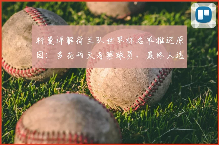 科曼详解荷兰队世界杯名单推迟原因：多花两天考察球员，最终人选引猜测