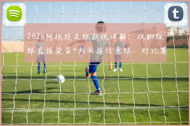 2026阿根廷足球新规详解：双脚踩球直接染黄+判间接任意球，对比赛有何影响？
