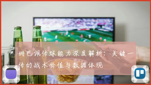 姆巴佩传球能力深度解析:关键一传的战术价值与数据体现