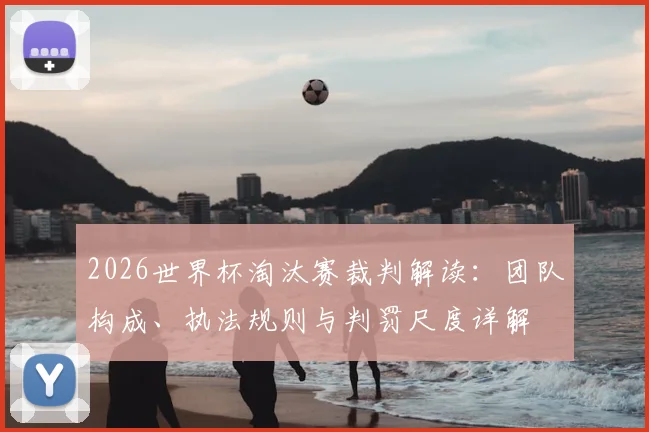 2026世界杯淘汰赛裁判解读：团队构成、执法规则与判罚尺度详解