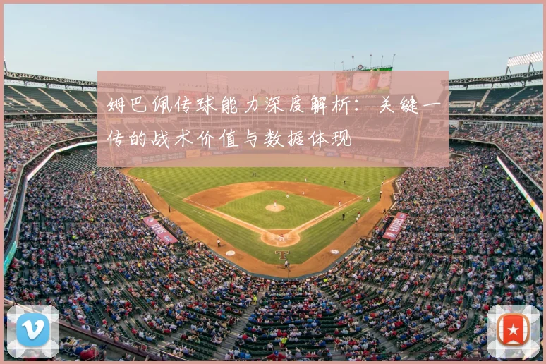 姆巴佩传球能力深度解析:关键一传的战术价值与数据体现