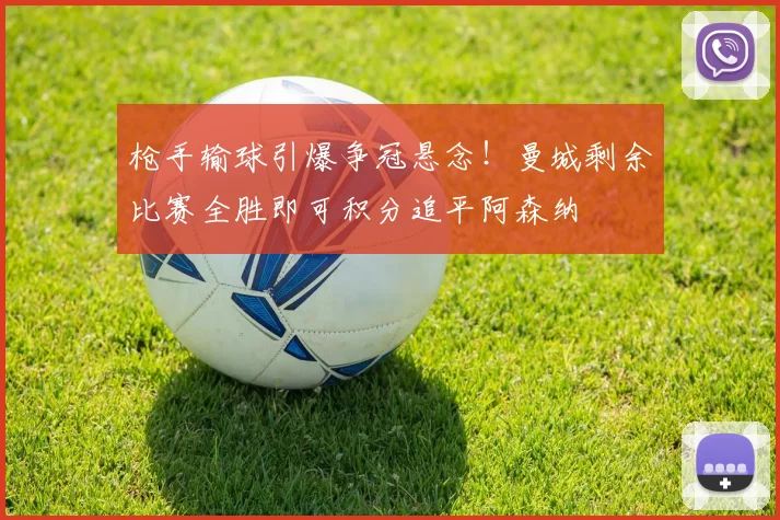 枪手输球引爆争冠悬念！曼城剩余比赛全胜即可积分追平阿森纳