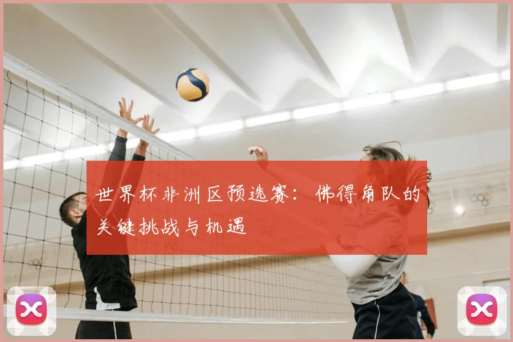 世界杯非洲区预选赛：佛得角队的关键挑战与机遇
