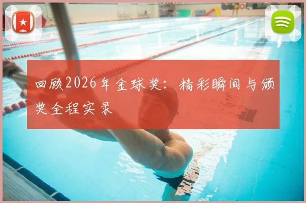 回顾2026年金球奖：精彩瞬间与颁奖全程实录