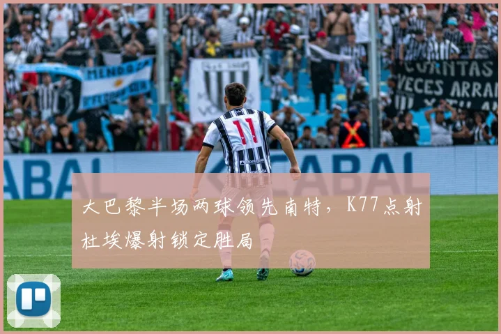 大巴黎半场两球领先南特，K77点射杜埃爆射锁定胜局
