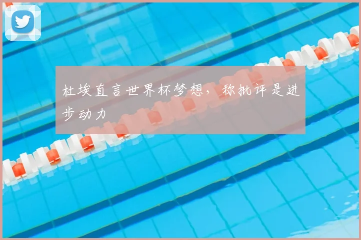 杜埃直言世界杯梦想，称批评是进步动力