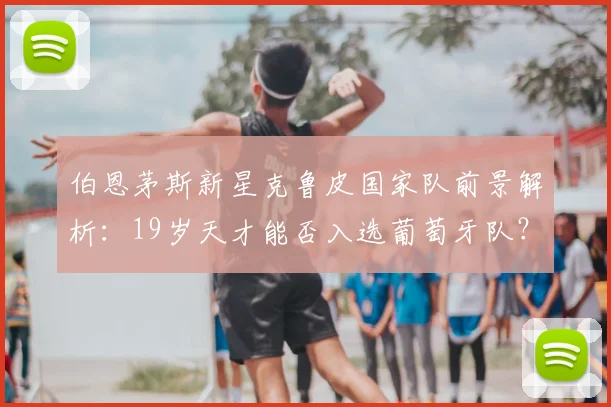 伯恩茅斯新星克鲁皮国家队前景解析:19岁天才能否入选葡萄牙队?